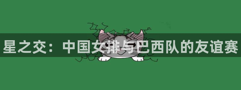 世界杯 直播:星之交:中国女排与巴西队的友谊赛